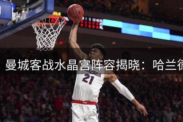 曼城客战水晶宫阵容揭晓：哈兰德领衔锋线